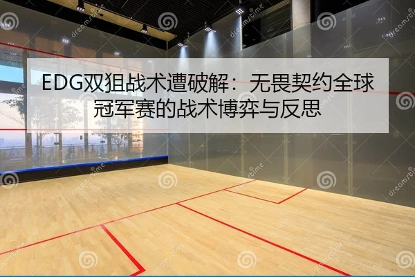 EDG双狙战术遭破解：无畏契约全球冠军赛的战术博弈与反思